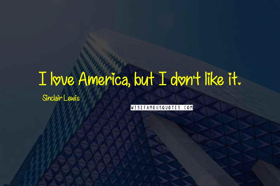 Sinclair Lewis Quotes: I love America, but I don't like it.