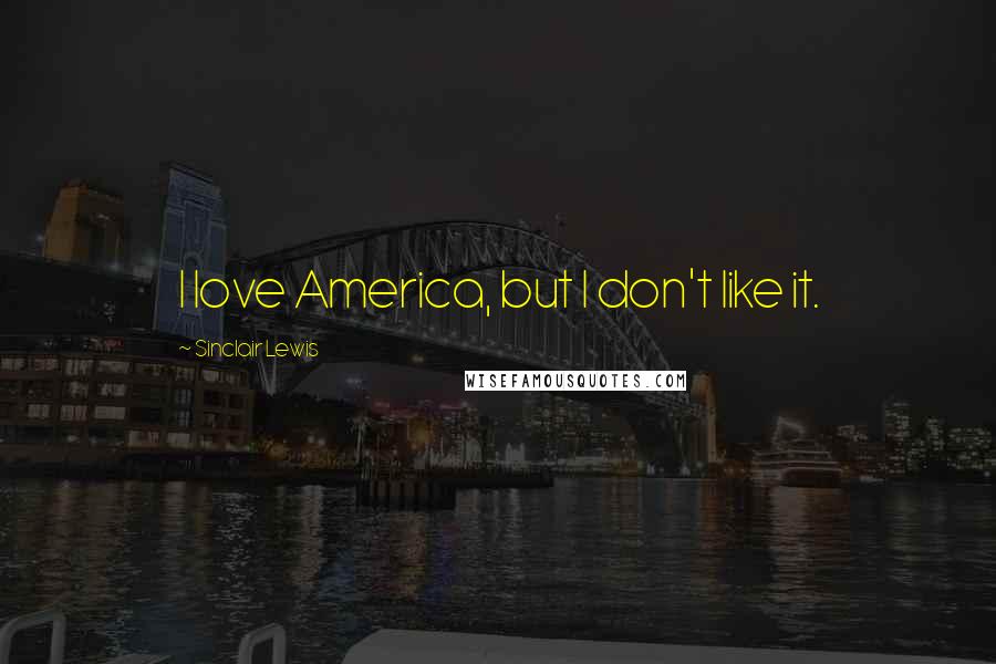 Sinclair Lewis Quotes: I love America, but I don't like it.