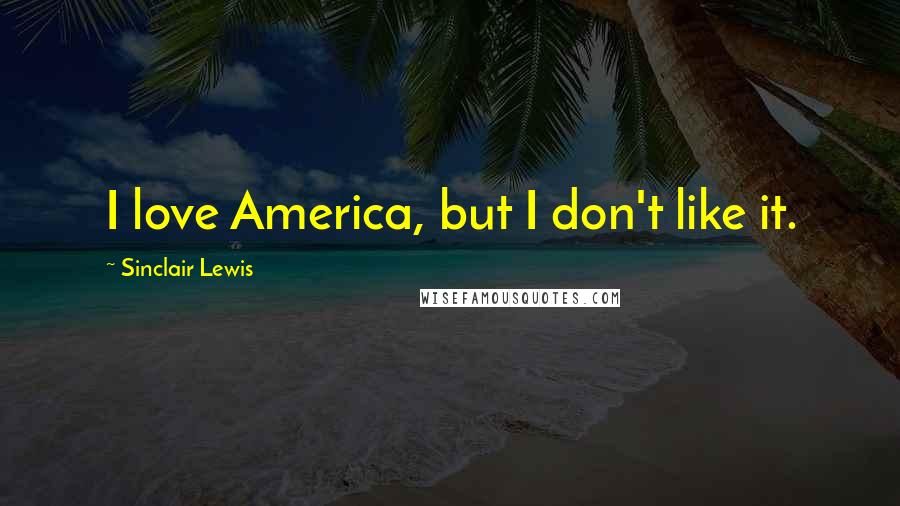 Sinclair Lewis Quotes: I love America, but I don't like it.