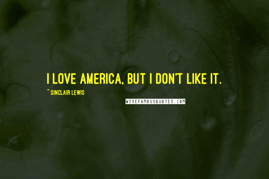 Sinclair Lewis Quotes: I love America, but I don't like it.