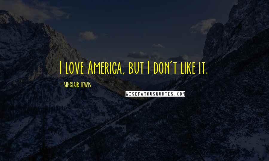 Sinclair Lewis Quotes: I love America, but I don't like it.