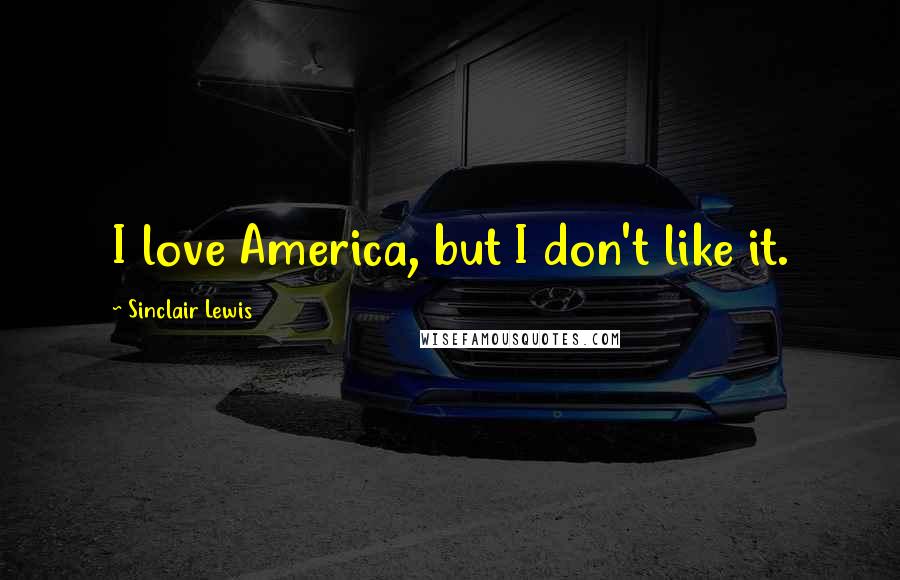 Sinclair Lewis Quotes: I love America, but I don't like it.