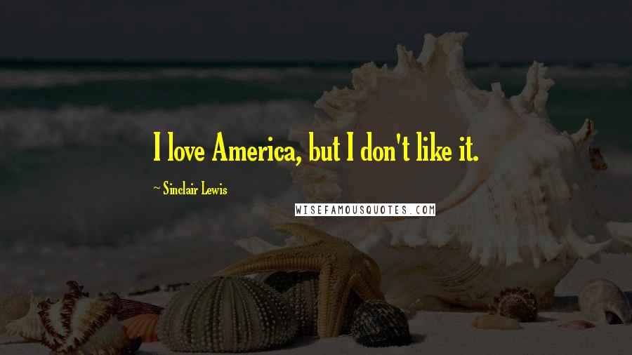 Sinclair Lewis Quotes: I love America, but I don't like it.