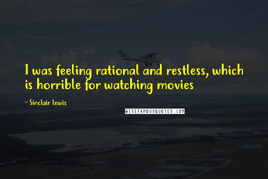 Sinclair Lewis Quotes: I was feeling rational and restless, which is horrible for watching movies