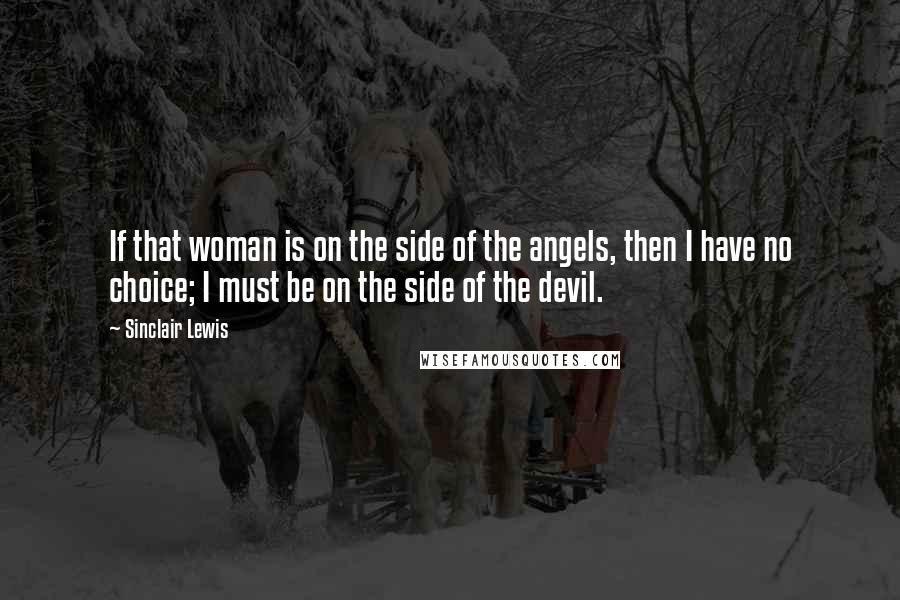 Sinclair Lewis Quotes: If that woman is on the side of the angels, then I have no choice; I must be on the side of the devil.