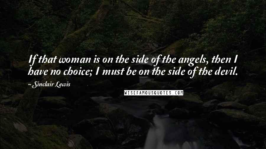 Sinclair Lewis Quotes: If that woman is on the side of the angels, then I have no choice; I must be on the side of the devil.