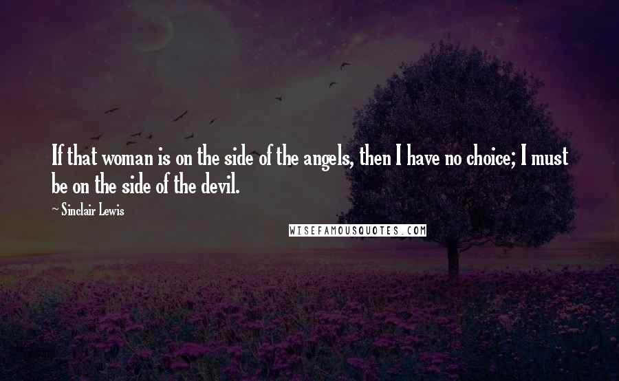 Sinclair Lewis Quotes: If that woman is on the side of the angels, then I have no choice; I must be on the side of the devil.