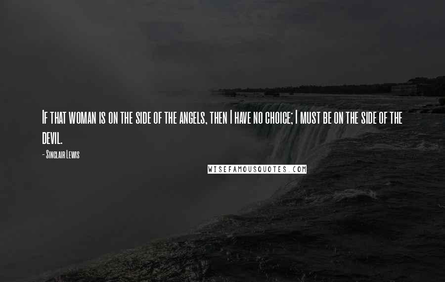 Sinclair Lewis Quotes: If that woman is on the side of the angels, then I have no choice; I must be on the side of the devil.