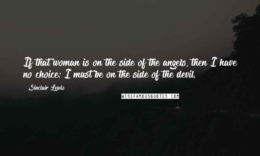 Sinclair Lewis Quotes: If that woman is on the side of the angels, then I have no choice; I must be on the side of the devil.