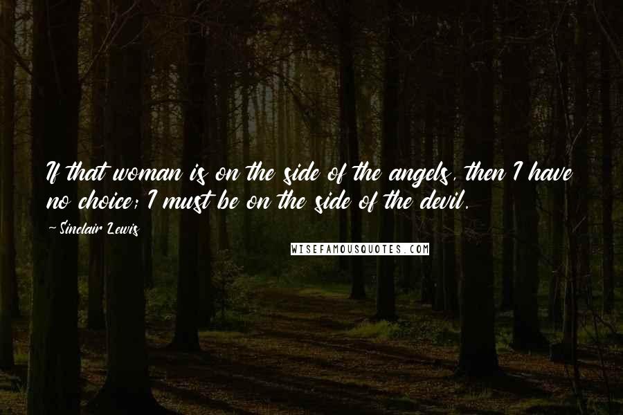 Sinclair Lewis Quotes: If that woman is on the side of the angels, then I have no choice; I must be on the side of the devil.