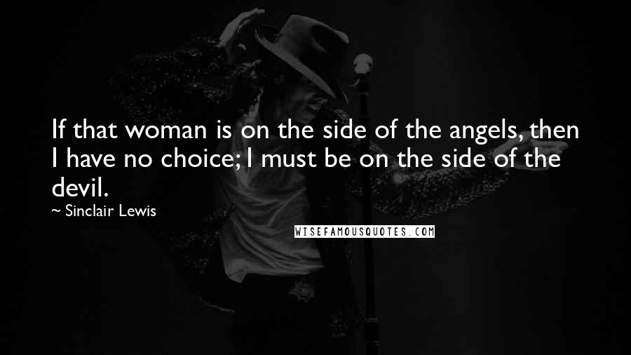Sinclair Lewis Quotes: If that woman is on the side of the angels, then I have no choice; I must be on the side of the devil.