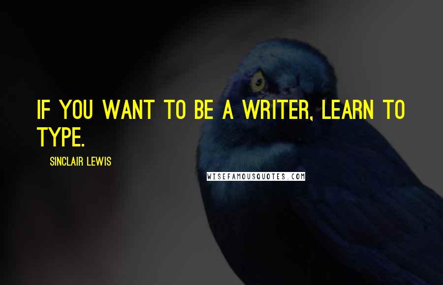 Sinclair Lewis Quotes: If you want to be a writer, learn to type.