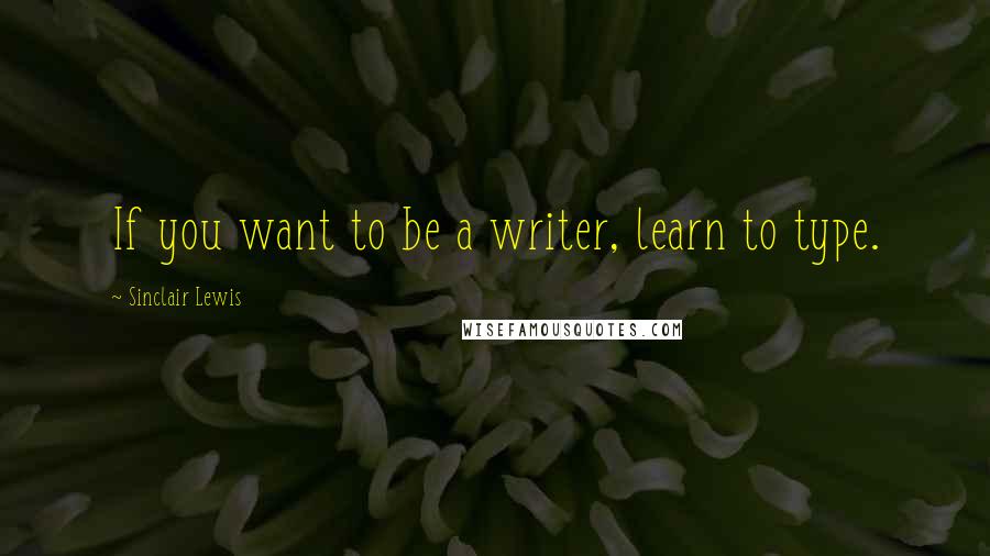 Sinclair Lewis Quotes: If you want to be a writer, learn to type.