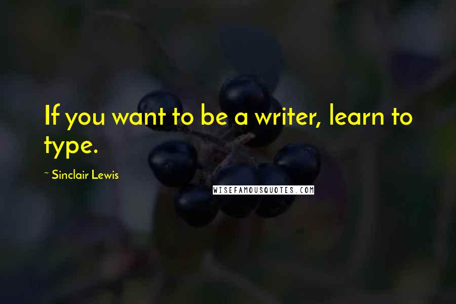 Sinclair Lewis Quotes: If you want to be a writer, learn to type.