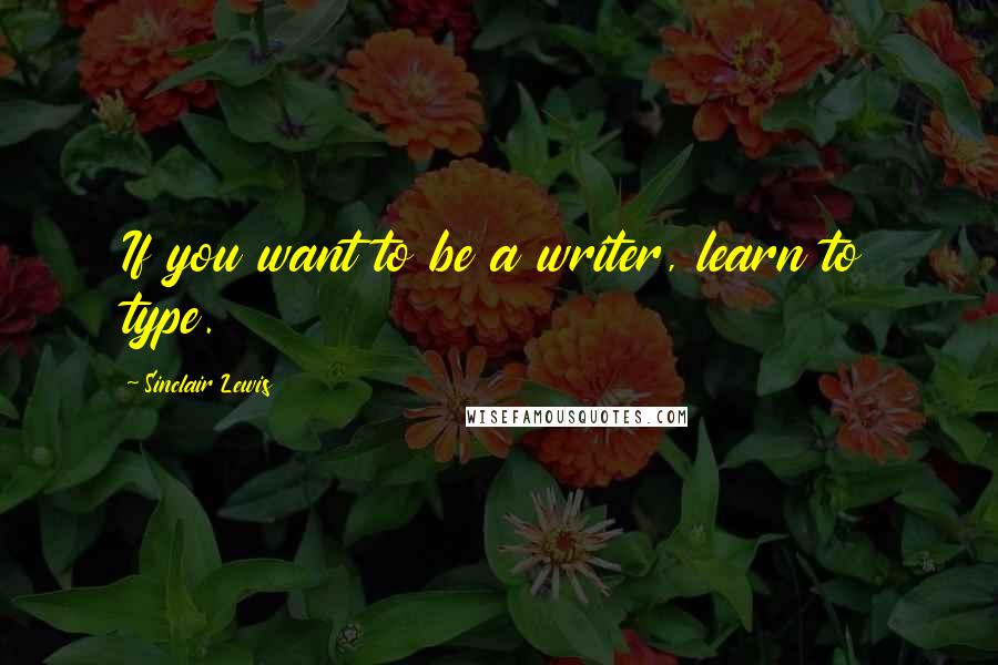 Sinclair Lewis Quotes: If you want to be a writer, learn to type.