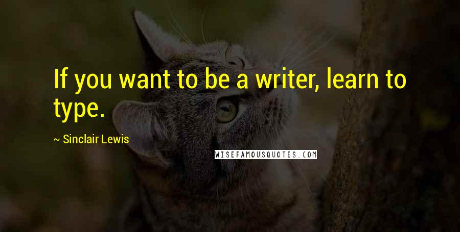 Sinclair Lewis Quotes: If you want to be a writer, learn to type.