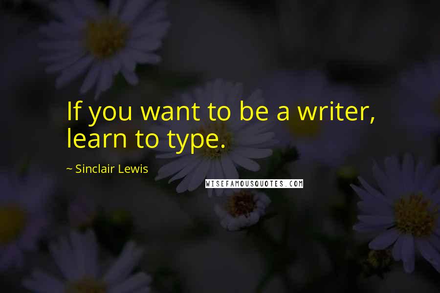 Sinclair Lewis Quotes: If you want to be a writer, learn to type.