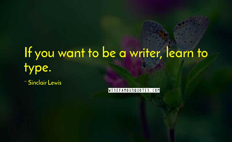 Sinclair Lewis Quotes: If you want to be a writer, learn to type.