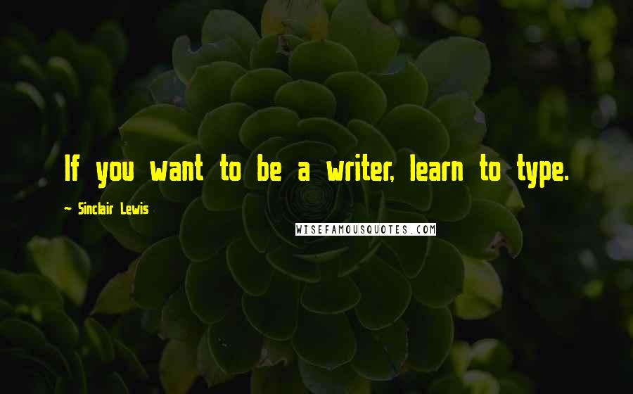 Sinclair Lewis Quotes: If you want to be a writer, learn to type.