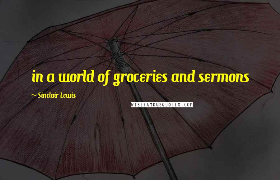 Sinclair Lewis Quotes: in a world of groceries and sermons