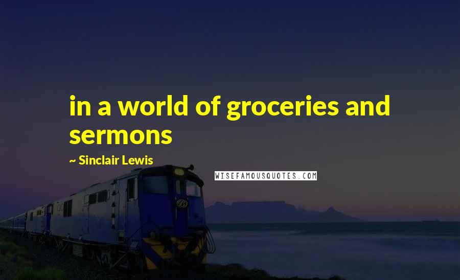 Sinclair Lewis Quotes: in a world of groceries and sermons