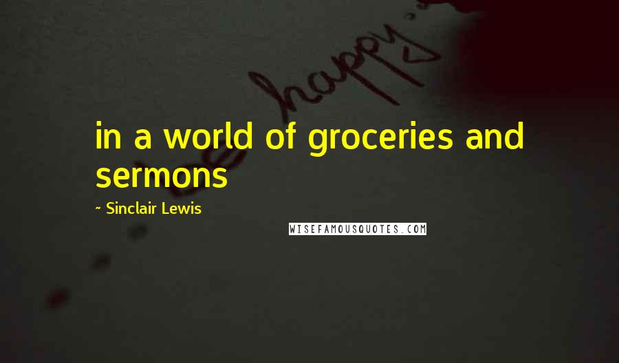 Sinclair Lewis Quotes: in a world of groceries and sermons