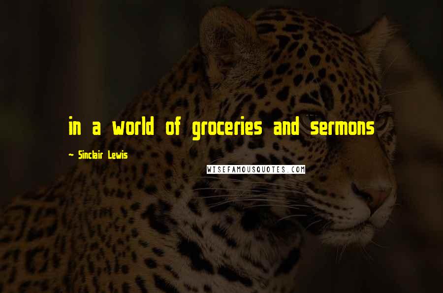 Sinclair Lewis Quotes: in a world of groceries and sermons