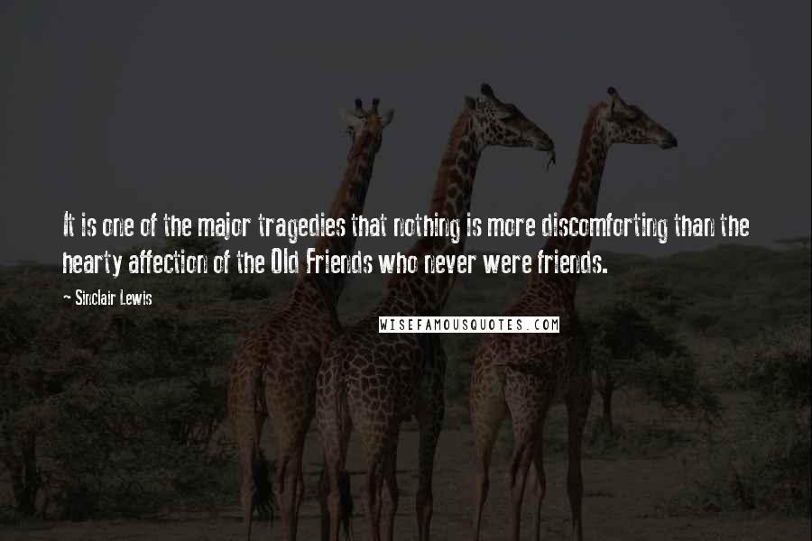 Sinclair Lewis Quotes: It is one of the major tragedies that nothing is more discomforting than the hearty affection of the Old Friends who never were friends.