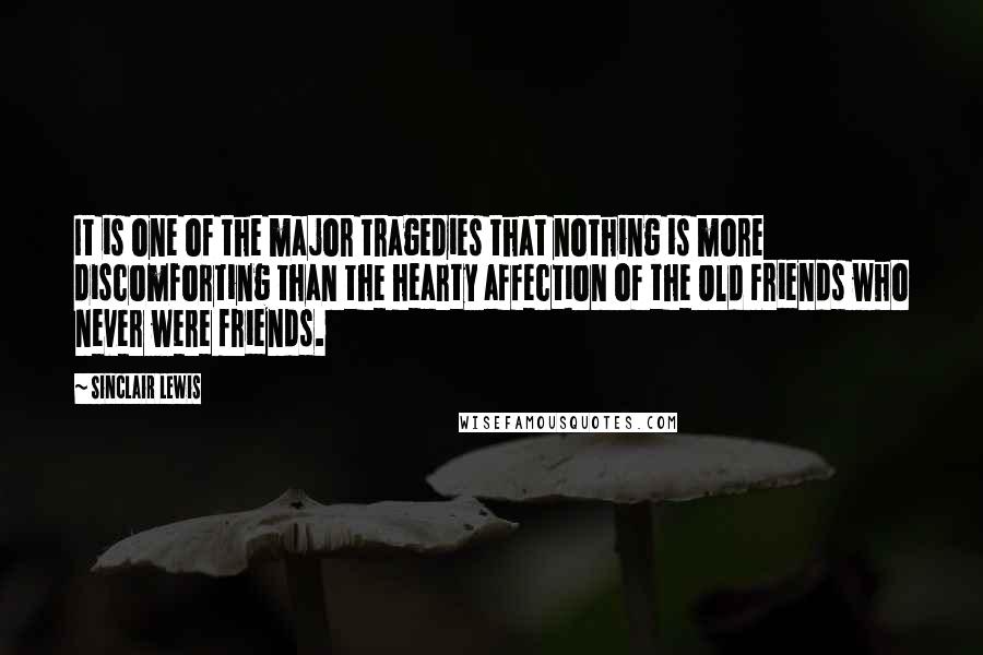 Sinclair Lewis Quotes: It is one of the major tragedies that nothing is more discomforting than the hearty affection of the Old Friends who never were friends.