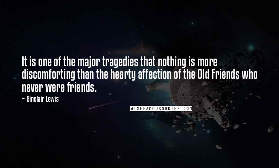 Sinclair Lewis Quotes: It is one of the major tragedies that nothing is more discomforting than the hearty affection of the Old Friends who never were friends.