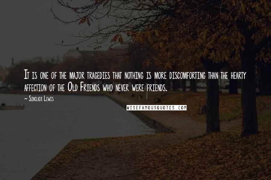 Sinclair Lewis Quotes: It is one of the major tragedies that nothing is more discomforting than the hearty affection of the Old Friends who never were friends.