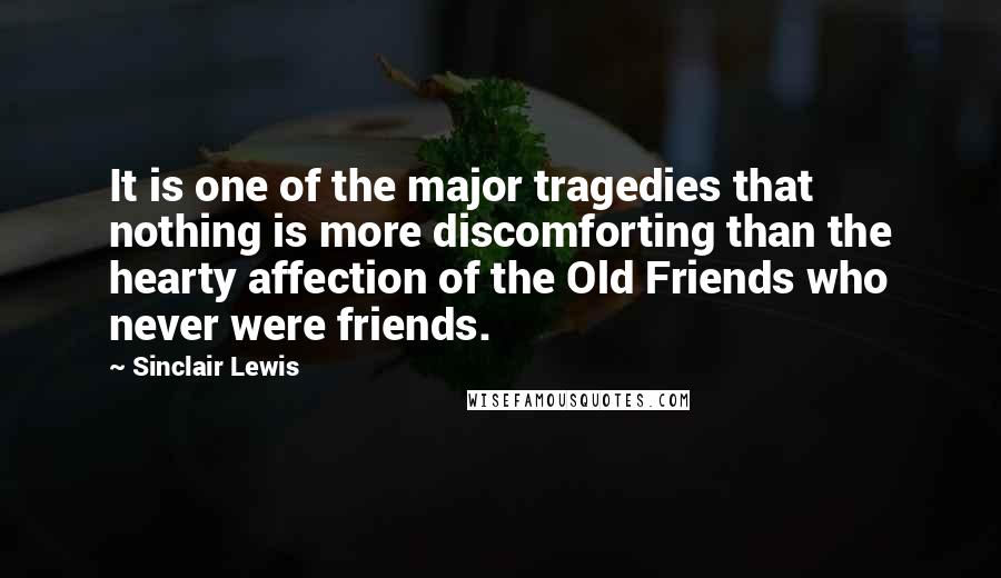 Sinclair Lewis Quotes: It is one of the major tragedies that nothing is more discomforting than the hearty affection of the Old Friends who never were friends.