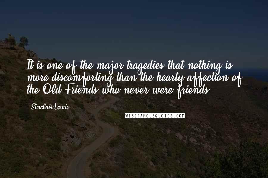 Sinclair Lewis Quotes: It is one of the major tragedies that nothing is more discomforting than the hearty affection of the Old Friends who never were friends.