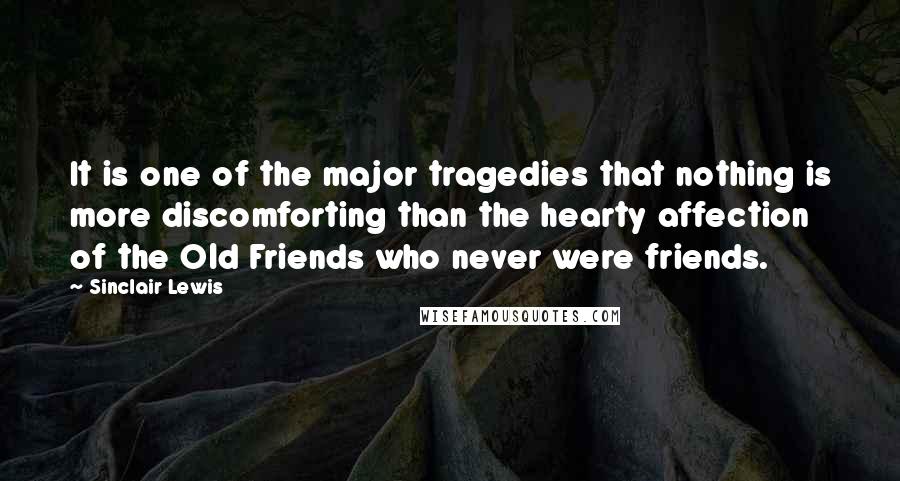 Sinclair Lewis Quotes: It is one of the major tragedies that nothing is more discomforting than the hearty affection of the Old Friends who never were friends.