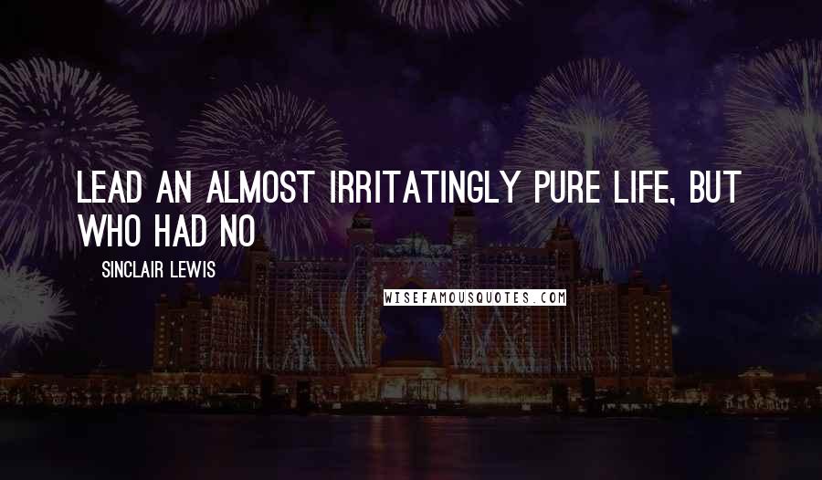 Sinclair Lewis Quotes: Lead an almost irritatingly pure life, but who had no