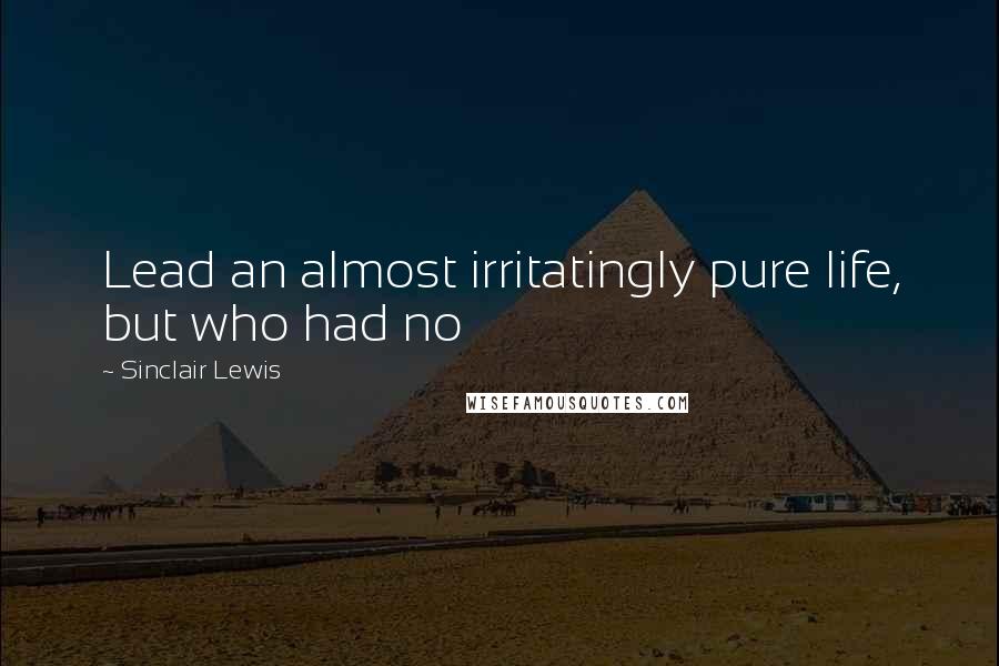 Sinclair Lewis Quotes: Lead an almost irritatingly pure life, but who had no