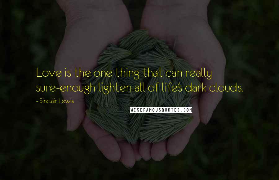 Sinclair Lewis Quotes: Love is the one thing that can really sure-enough lighten all of life's dark clouds.