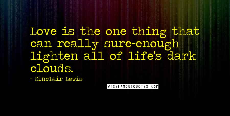 Sinclair Lewis Quotes: Love is the one thing that can really sure-enough lighten all of life's dark clouds.