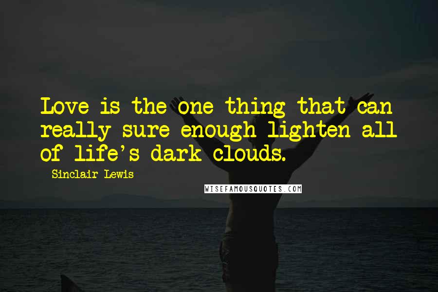 Sinclair Lewis Quotes: Love is the one thing that can really sure-enough lighten all of life's dark clouds.