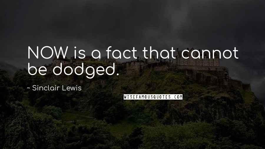 Sinclair Lewis Quotes: NOW is a fact that cannot be dodged.