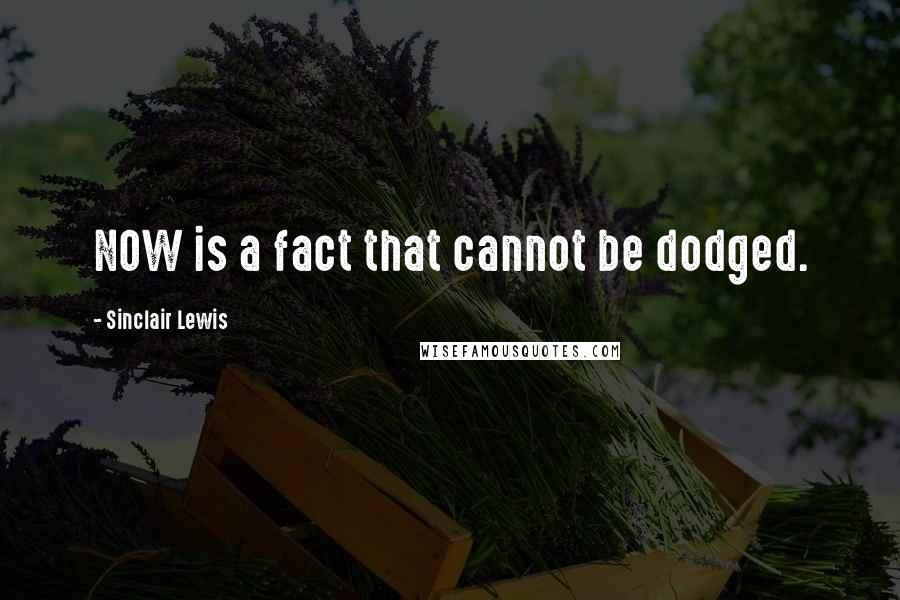 Sinclair Lewis Quotes: NOW is a fact that cannot be dodged.