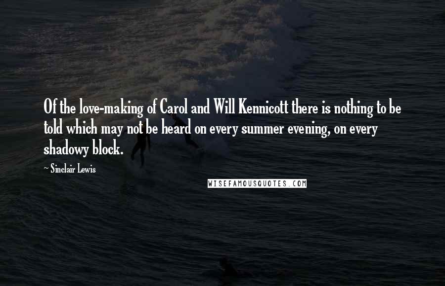 Sinclair Lewis Quotes: Of the love-making of Carol and Will Kennicott there is nothing to be told which may not be heard on every summer evening, on every shadowy block.