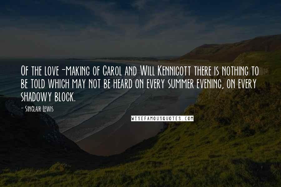 Sinclair Lewis Quotes: Of the love-making of Carol and Will Kennicott there is nothing to be told which may not be heard on every summer evening, on every shadowy block.