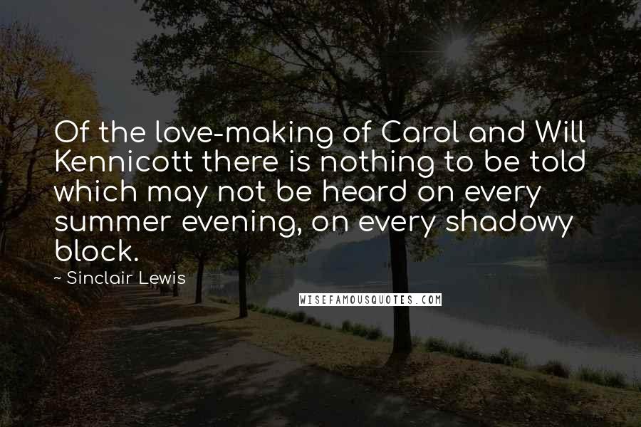 Sinclair Lewis Quotes: Of the love-making of Carol and Will Kennicott there is nothing to be told which may not be heard on every summer evening, on every shadowy block.