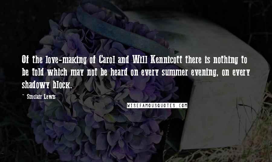 Sinclair Lewis Quotes: Of the love-making of Carol and Will Kennicott there is nothing to be told which may not be heard on every summer evening, on every shadowy block.