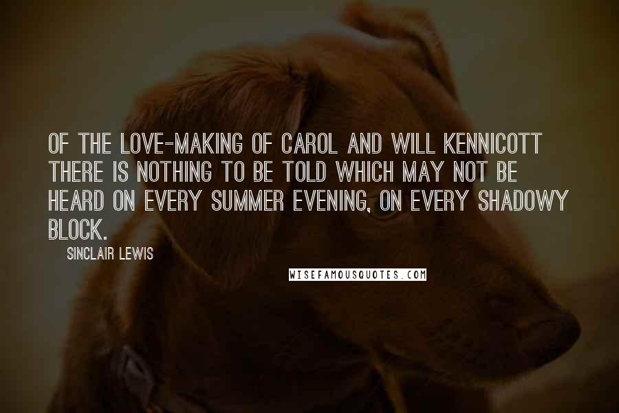 Sinclair Lewis Quotes: Of the love-making of Carol and Will Kennicott there is nothing to be told which may not be heard on every summer evening, on every shadowy block.