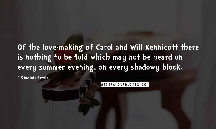 Sinclair Lewis Quotes: Of the love-making of Carol and Will Kennicott there is nothing to be told which may not be heard on every summer evening, on every shadowy block.