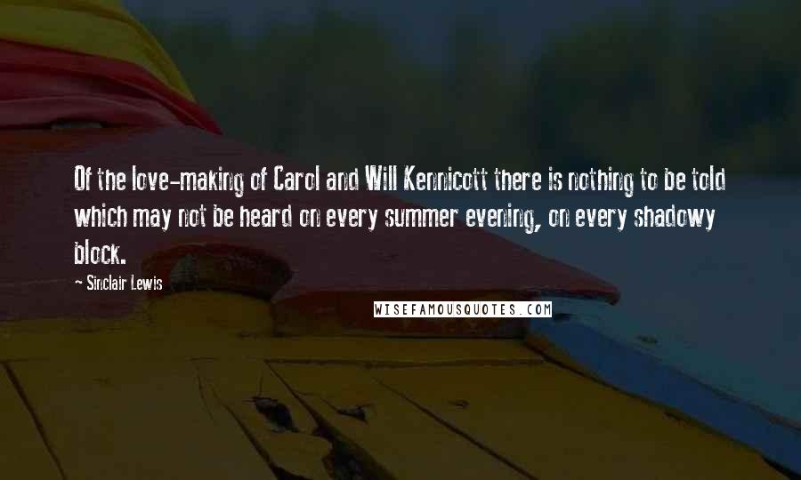 Sinclair Lewis Quotes: Of the love-making of Carol and Will Kennicott there is nothing to be told which may not be heard on every summer evening, on every shadowy block.