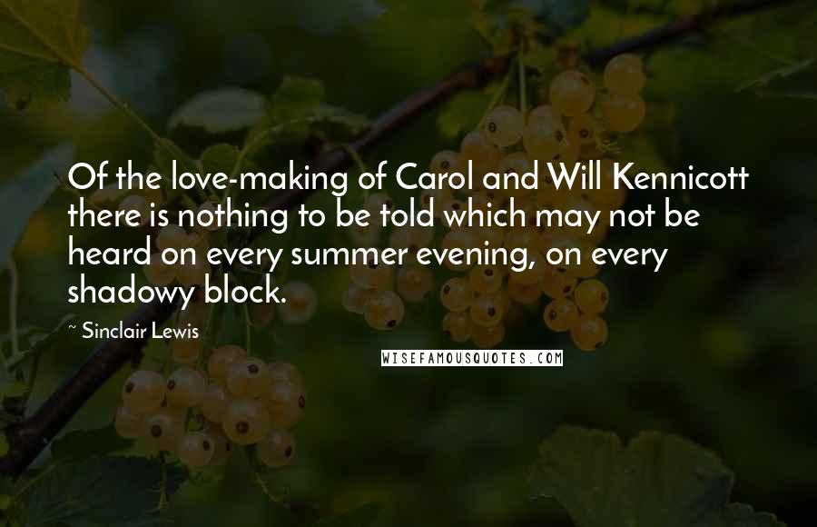 Sinclair Lewis Quotes: Of the love-making of Carol and Will Kennicott there is nothing to be told which may not be heard on every summer evening, on every shadowy block.