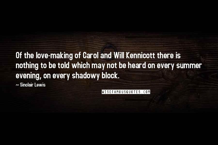 Sinclair Lewis Quotes: Of the love-making of Carol and Will Kennicott there is nothing to be told which may not be heard on every summer evening, on every shadowy block.